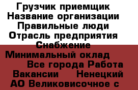 Грузчик-приемщик › Название организации ­ Правильные люди › Отрасль предприятия ­ Снабжение › Минимальный оклад ­ 26 000 - Все города Работа » Вакансии   . Ненецкий АО,Великовисочное с.